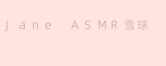 Jane ASMR雪球是什么？**